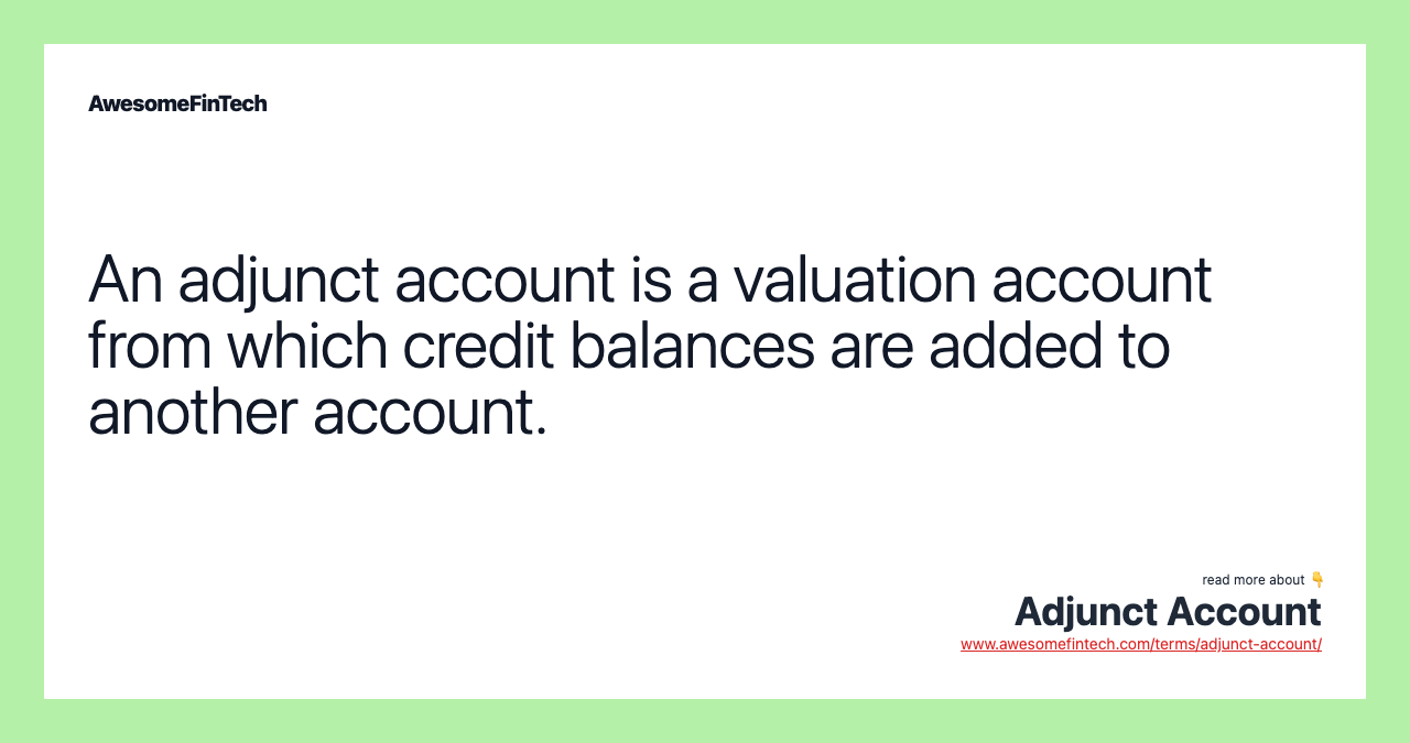 An adjunct account is a valuation account from which credit balances are added to another account.