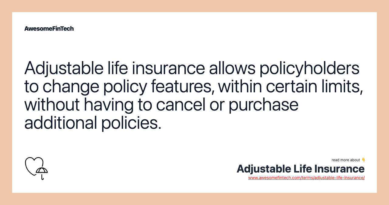 Adjustable life insurance allows policyholders to change policy features, within certain limits, without having to cancel or purchase additional policies.