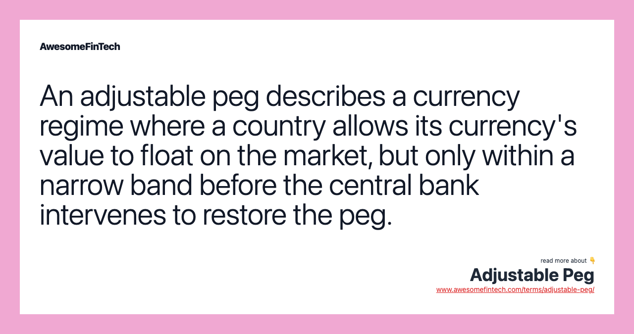 An adjustable peg describes a currency regime where a country allows its currency's value to float on the market, but only within a narrow band before the central bank intervenes to restore the peg.