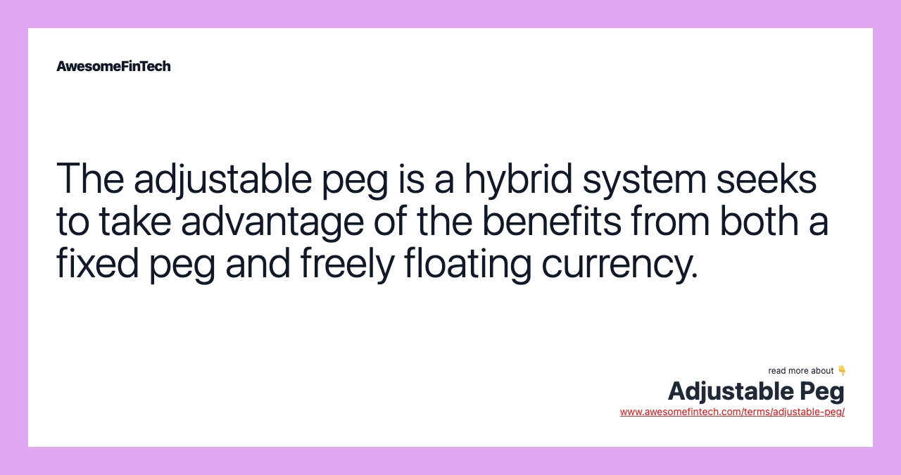 The adjustable peg is a hybrid system seeks to take advantage of the benefits from both a fixed peg and freely floating currency.