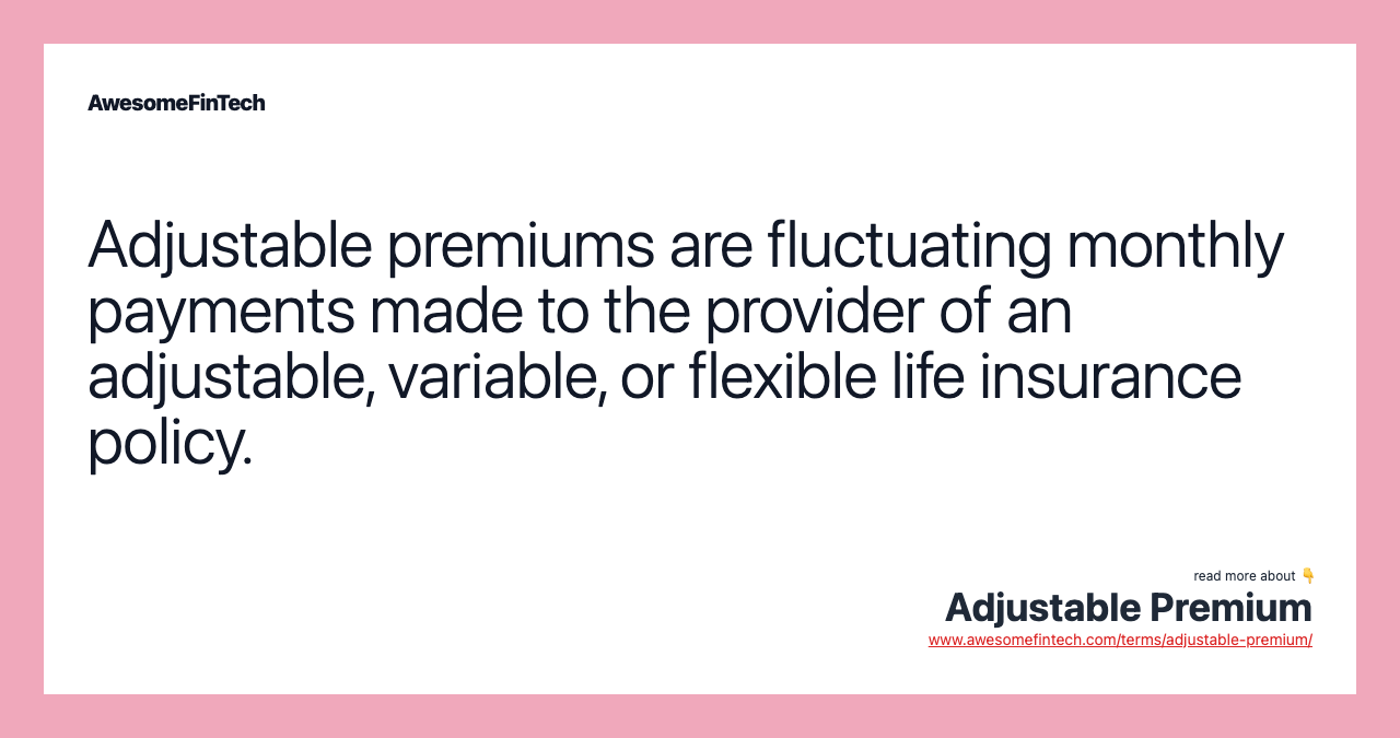 Adjustable premiums are fluctuating monthly payments made to the provider of an adjustable, variable, or flexible life insurance policy.