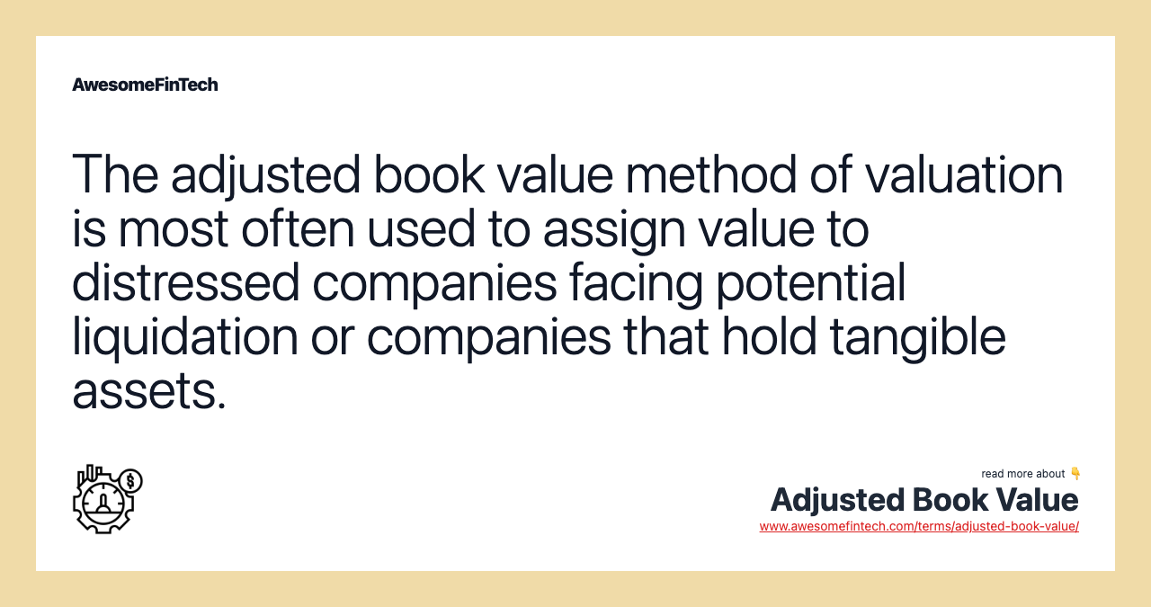 The adjusted book value method of valuation is most often used to assign value to distressed companies facing potential liquidation or companies that hold tangible assets.
