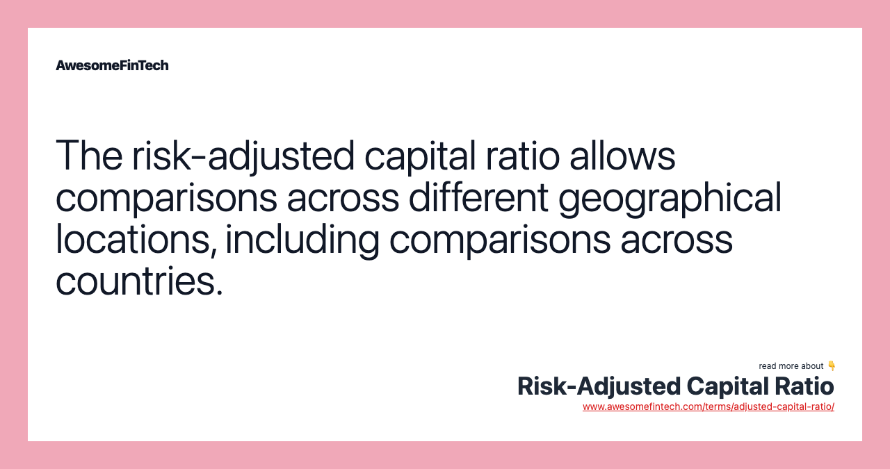 The risk-adjusted capital ratio allows comparisons across different geographical locations, including comparisons across countries.