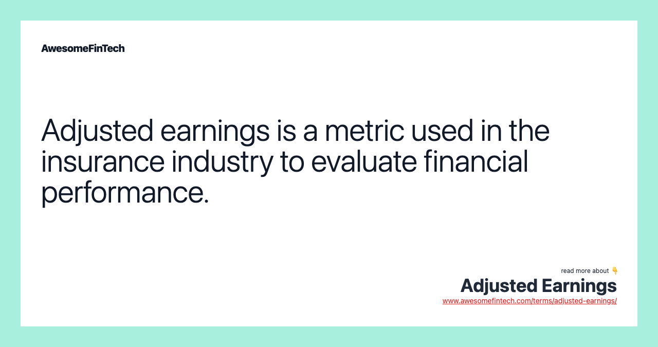 Adjusted earnings is a metric used in the insurance industry to evaluate financial performance.