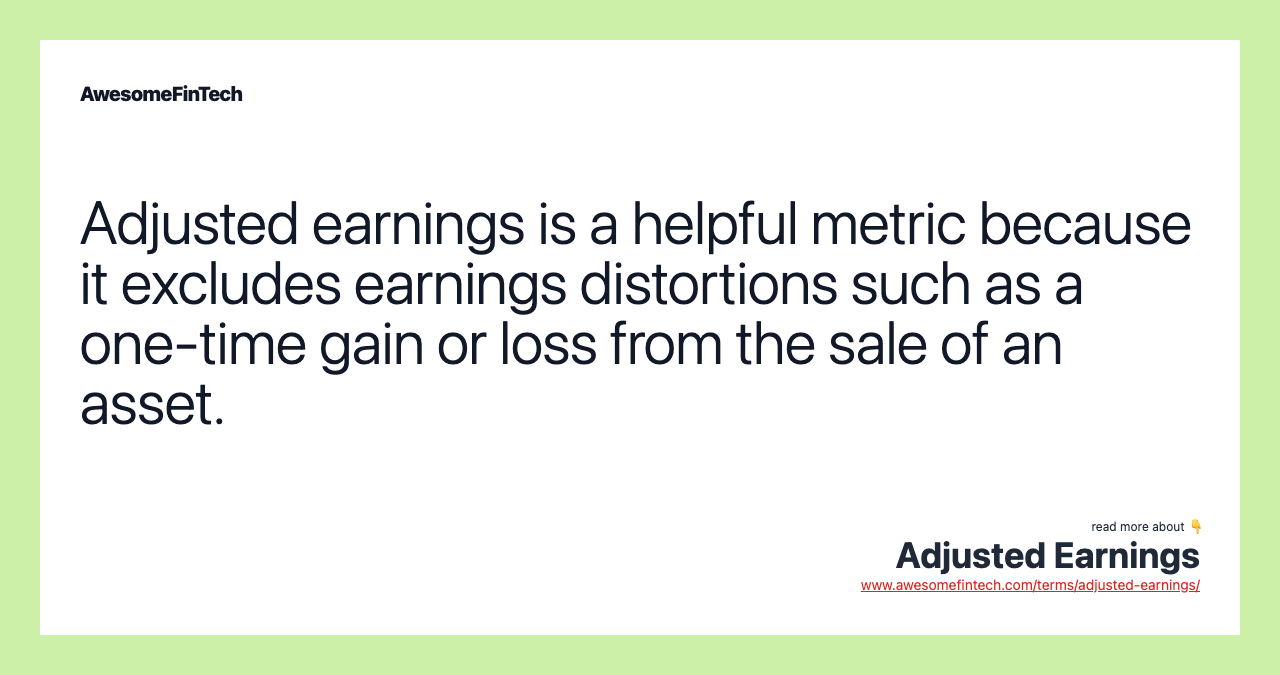 Adjusted earnings is a helpful metric because it excludes earnings distortions such as a one-time gain or loss from the sale of an asset.