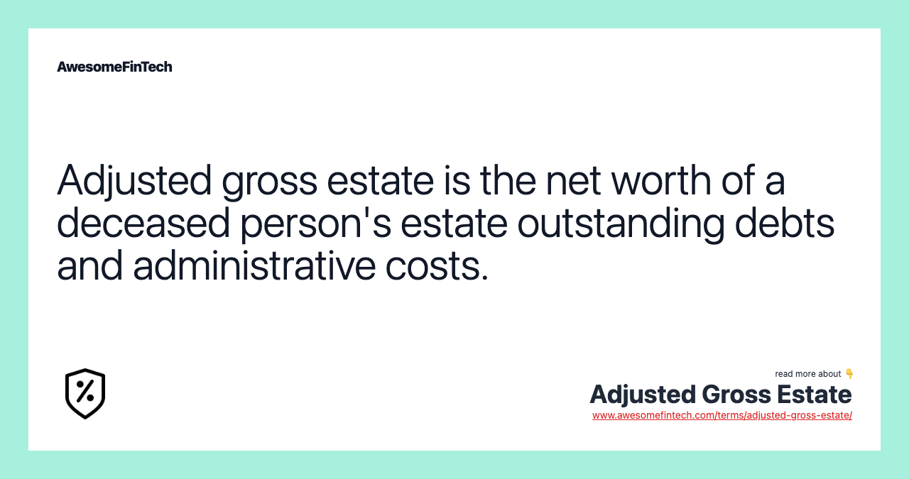 Adjusted gross estate is the net worth of a deceased person's estate outstanding debts and administrative costs.