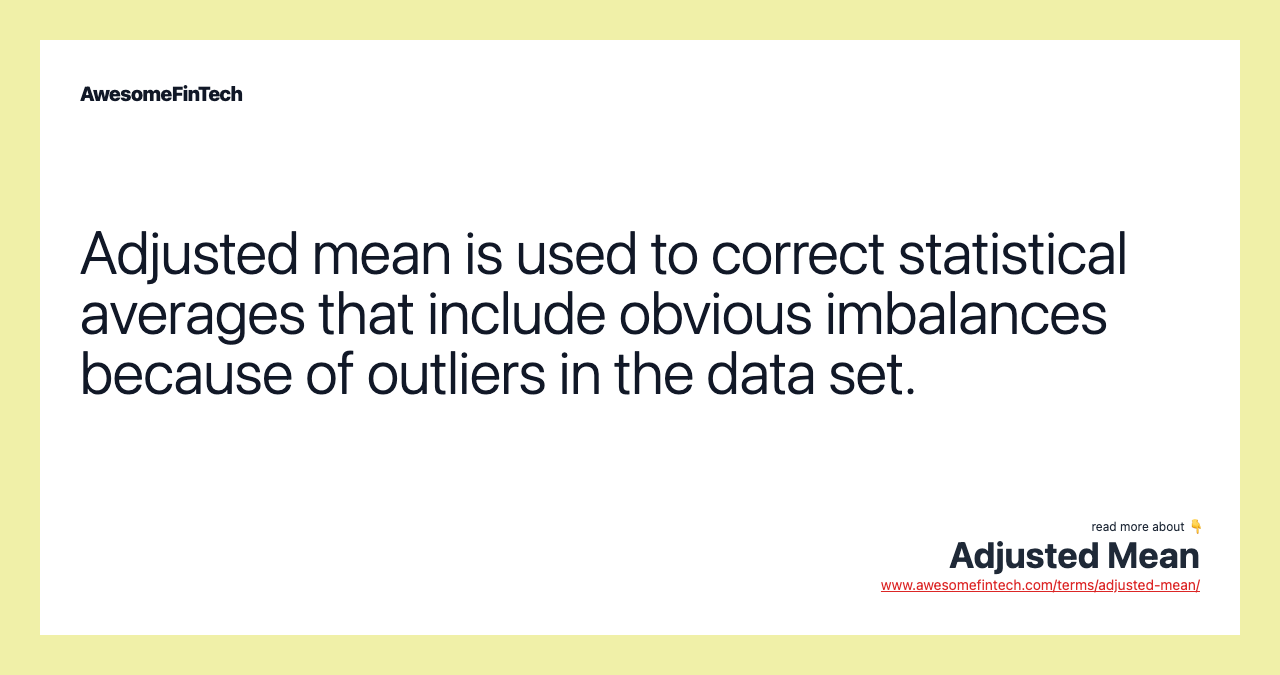 Adjusted mean is used to correct statistical averages that include obvious imbalances because of outliers in the data set.