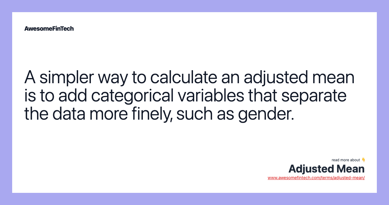 A simpler way to calculate an adjusted mean is to add categorical variables that separate the data more finely, such as gender.