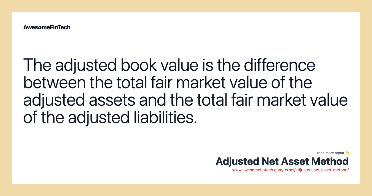 The adjusted book value is the difference between the total fair market value of the adjusted assets and the total fair market value of the adjusted liabilities.