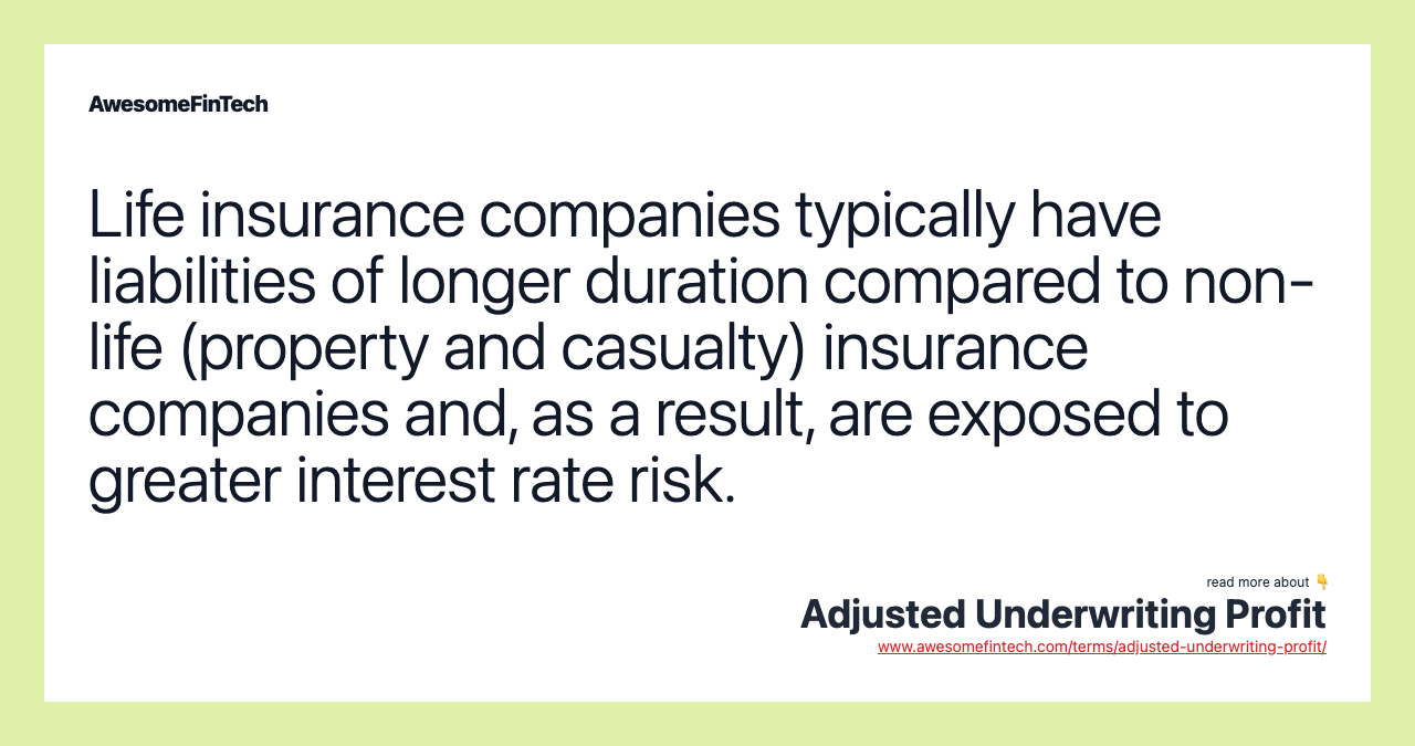 Life insurance companies typically have liabilities of longer duration compared to non-life (property and casualty) insurance companies and, as a result, are exposed to greater interest rate risk.