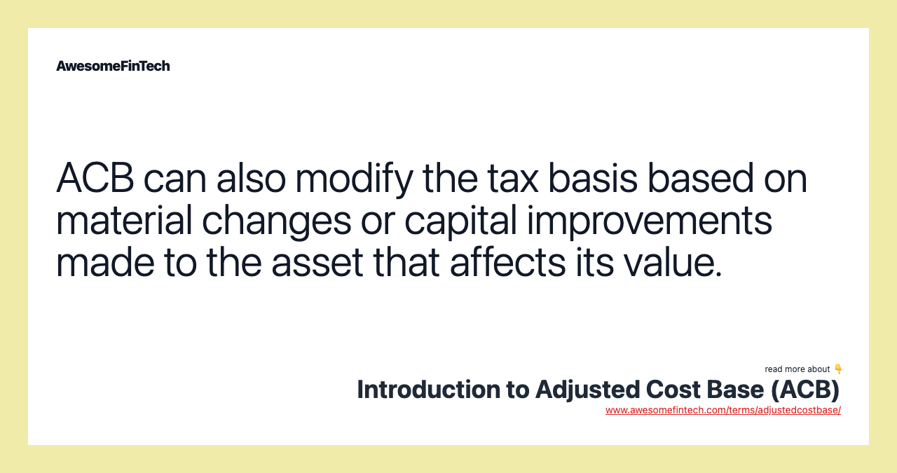 ACB can also modify the tax basis based on material changes or capital improvements made to the asset that affects its value.
