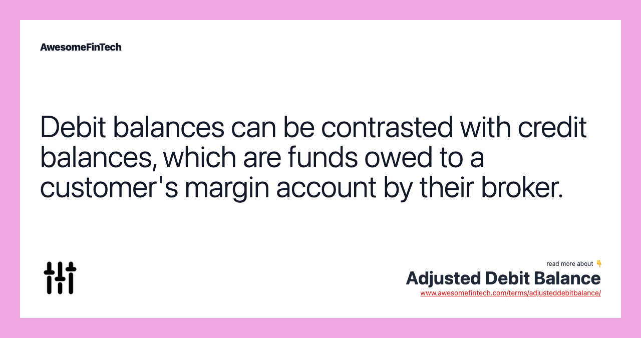 Debit balances can be contrasted with credit balances, which are funds owed to a customer's margin account by their broker.