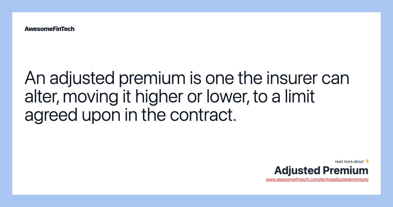 An adjusted premium is one the insurer can alter, moving it higher or lower, to a limit agreed upon in the contract.