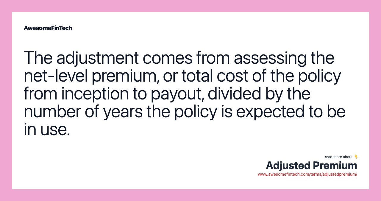 The adjustment comes from assessing the net-level premium, or total cost of the policy from inception to payout, divided by the number of years the policy is expected to be in use.