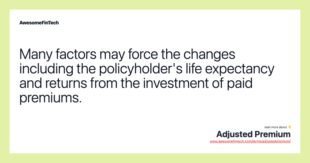 Many factors may force the changes including the policyholder's life expectancy and returns from the investment of paid premiums.