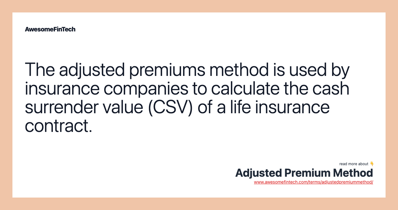 The adjusted premiums method is used by insurance companies to calculate the cash surrender value (CSV) of a life insurance contract.
