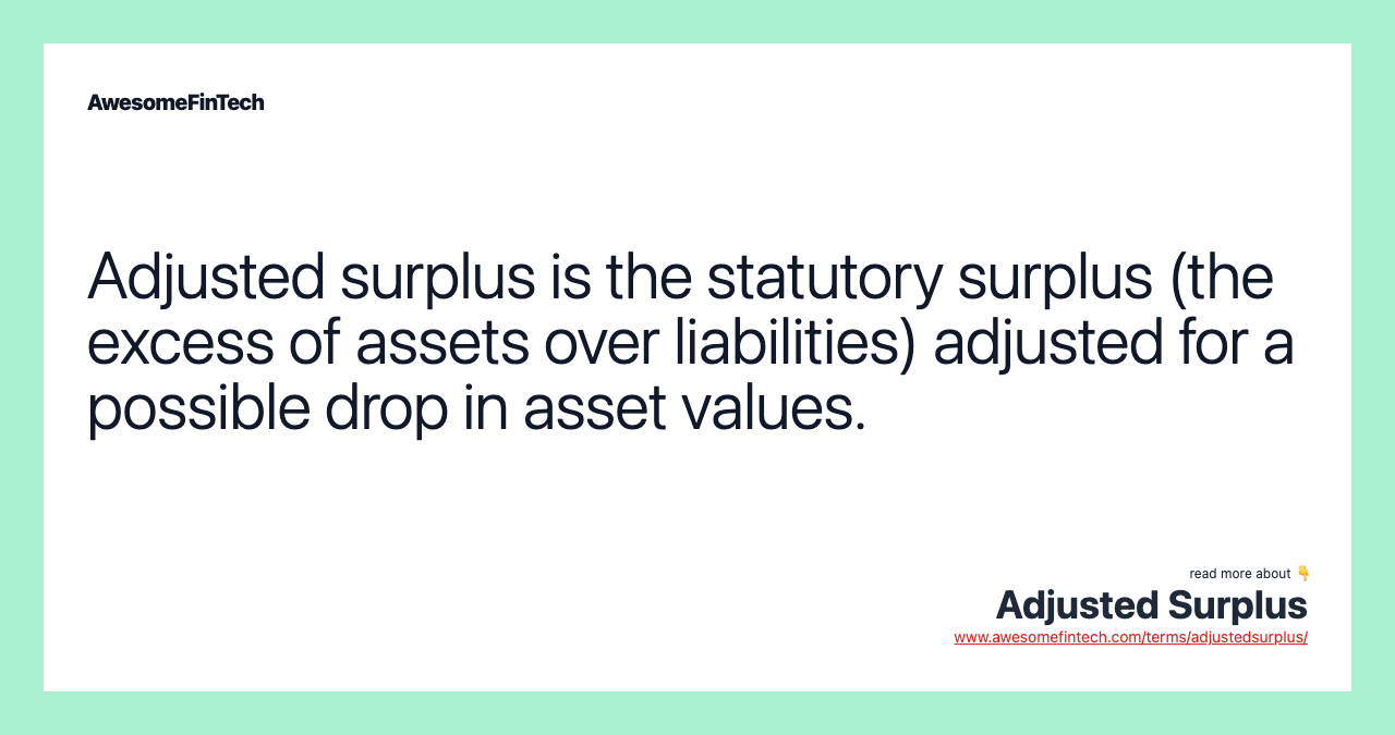 Adjusted surplus is the statutory surplus (the excess of assets over liabilities) adjusted for a possible drop in asset values.
