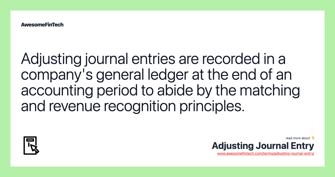 Adjusting journal entries are recorded in a company's general ledger at the end of an accounting period to abide by the matching and revenue recognition principles.