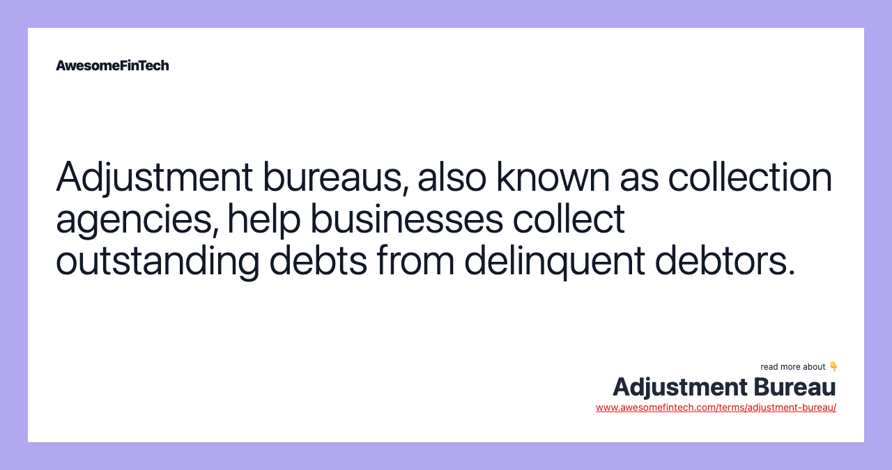 Adjustment bureaus, also known as collection agencies, help businesses collect outstanding debts from delinquent debtors.