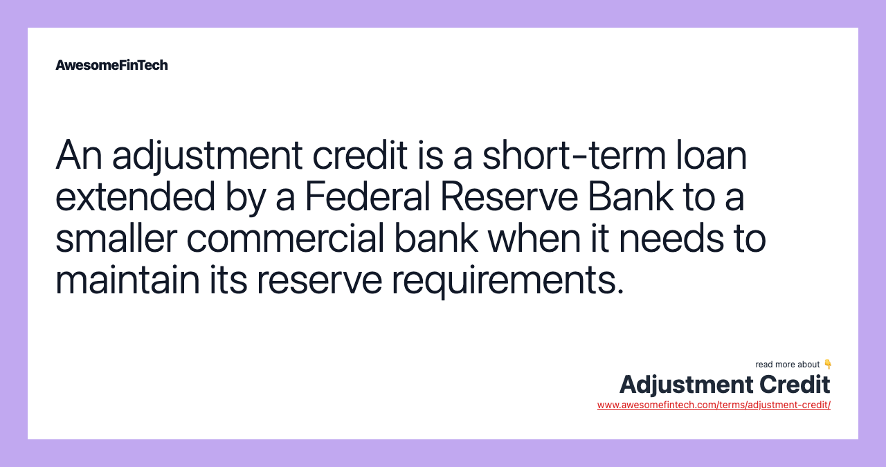 An adjustment credit is a short-term loan extended by a Federal Reserve Bank to a smaller commercial bank when it needs to maintain its reserve requirements.