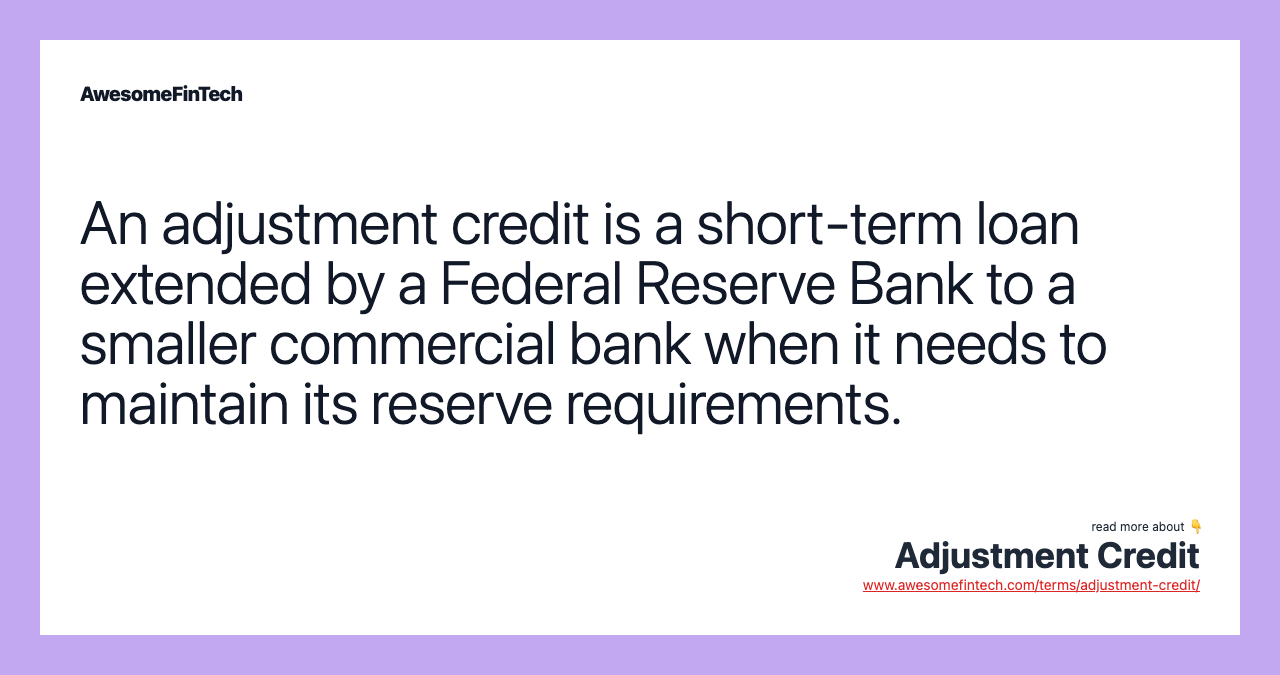 An adjustment credit is a short-term loan extended by a Federal Reserve Bank to a smaller commercial bank when it needs to maintain its reserve requirements.