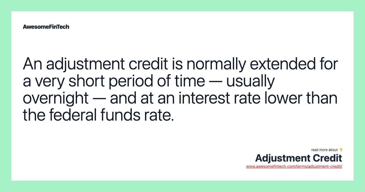 An adjustment credit is normally extended for a very short period of time — usually overnight — and at an interest rate lower than the federal funds rate.