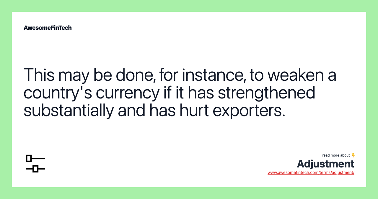 This may be done, for instance, to weaken a country's currency if it has strengthened substantially and has hurt exporters.