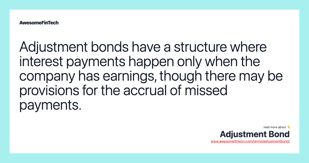 Adjustment bonds have a structure where interest payments happen only when the company has earnings, though there may be provisions for the accrual of missed payments.