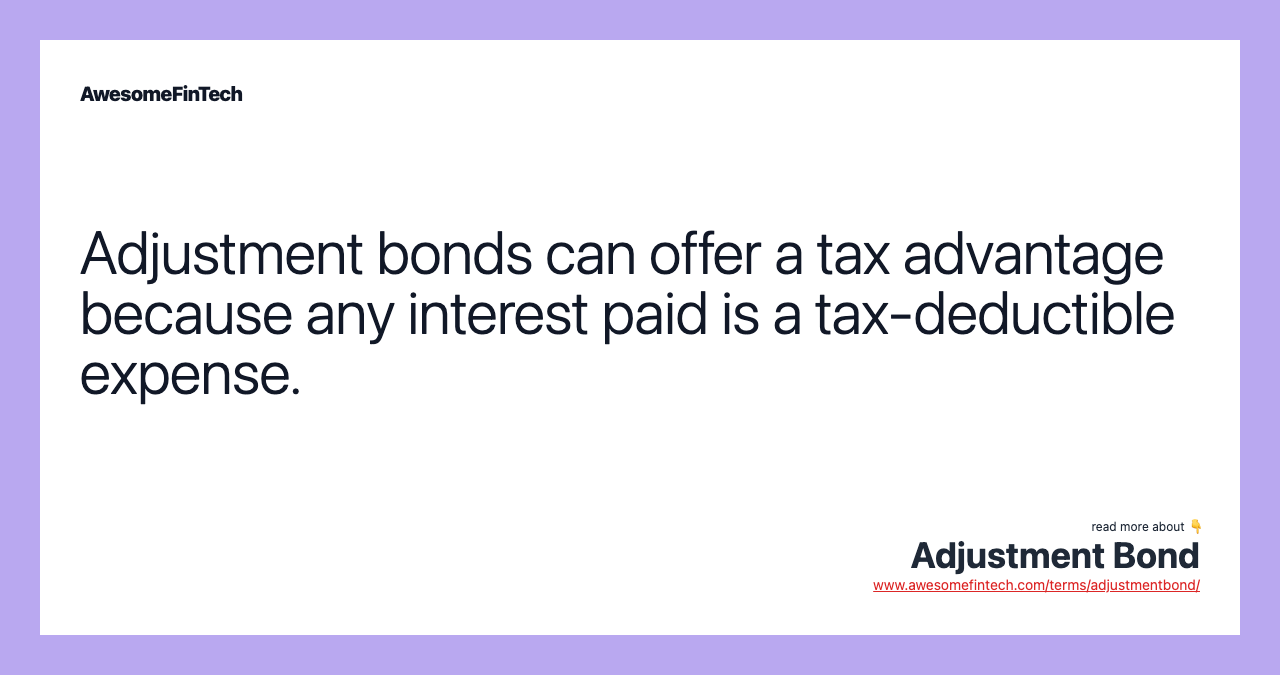 Adjustment bonds can offer a tax advantage because any interest paid is a tax-deductible expense.