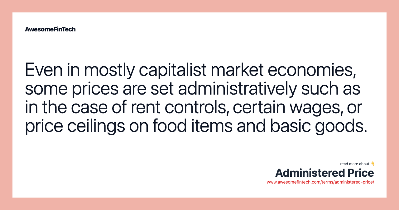Even in mostly capitalist market economies, some prices are set administratively such as in the case of rent controls, certain wages, or price ceilings on food items and basic goods.