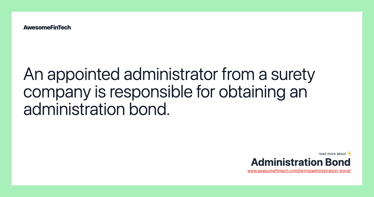 An appointed administrator from a surety company is responsible for obtaining an administration bond.