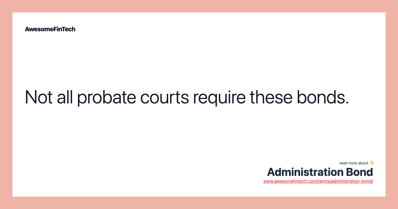 Not all probate courts require these bonds.