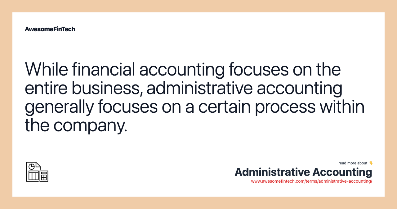 While financial accounting focuses on the entire business, administrative accounting generally focuses on a certain process within the company.