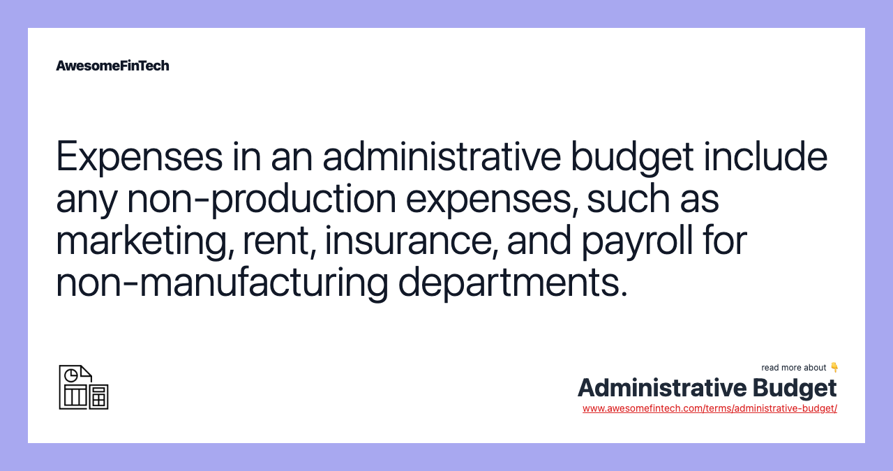 Expenses in an administrative budget include any non-production expenses, such as marketing, rent, insurance, and payroll for non-manufacturing departments.