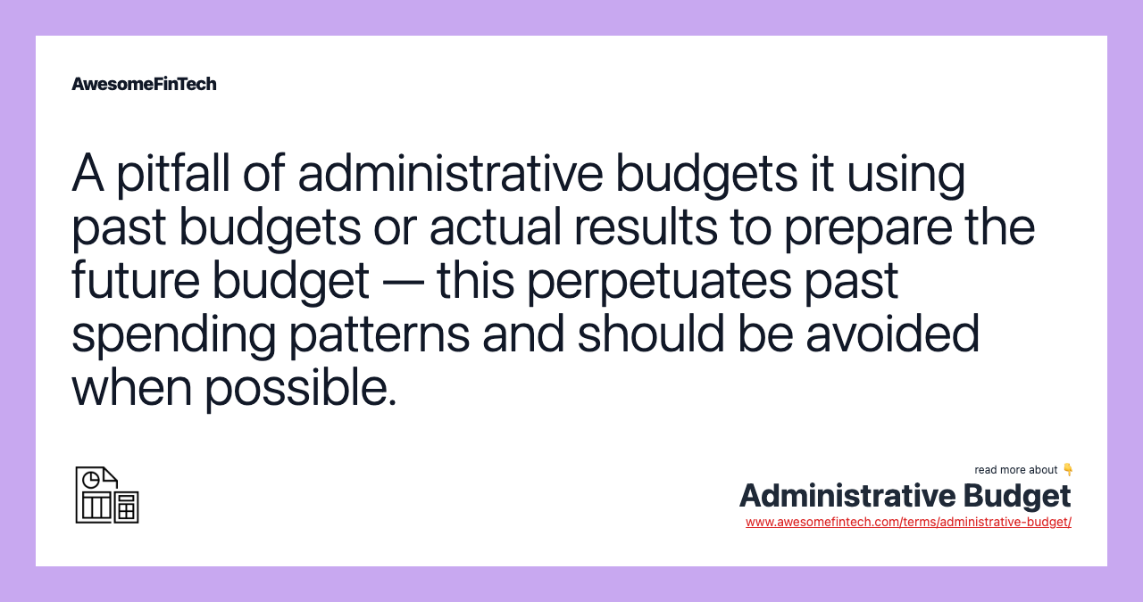 A pitfall of administrative budgets it using past budgets or actual results to prepare the future budget — this perpetuates past spending patterns and should be avoided when possible.