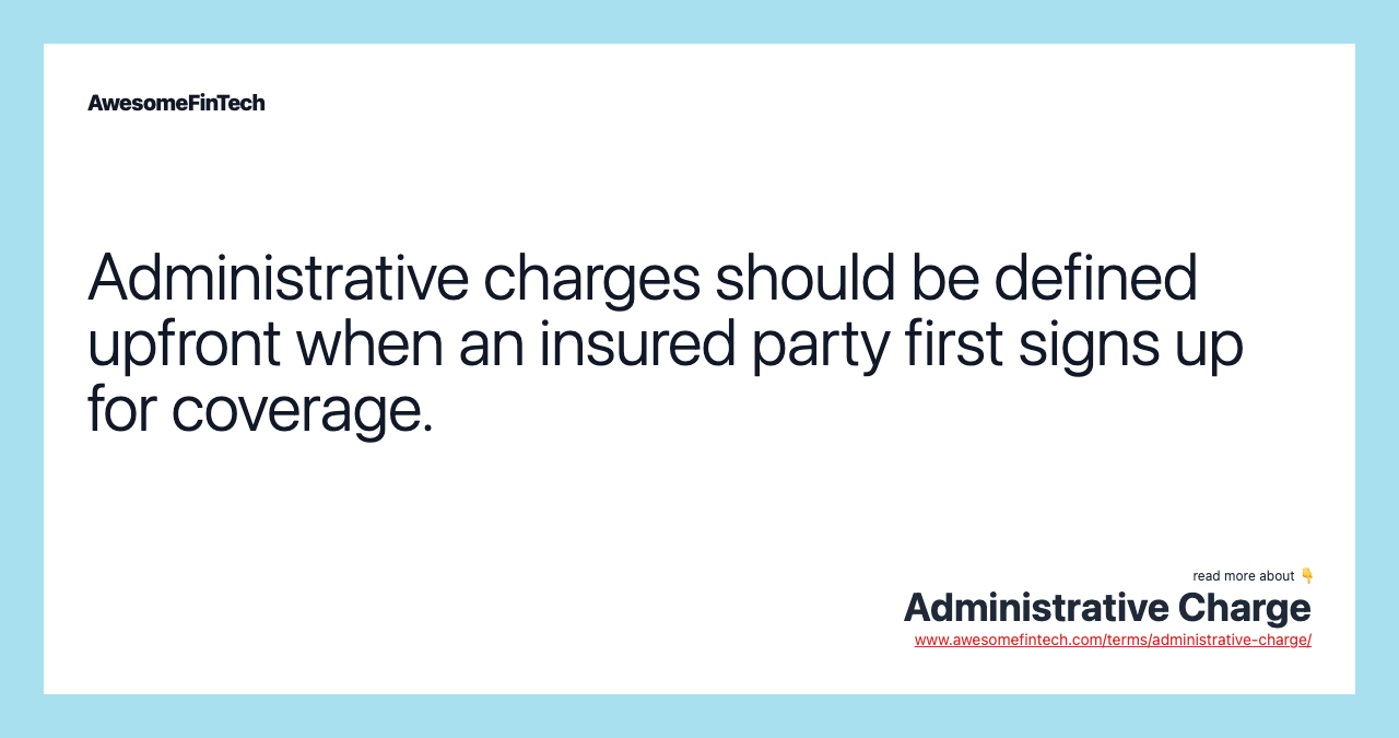 Administrative charges should be defined upfront when an insured party first signs up for coverage.