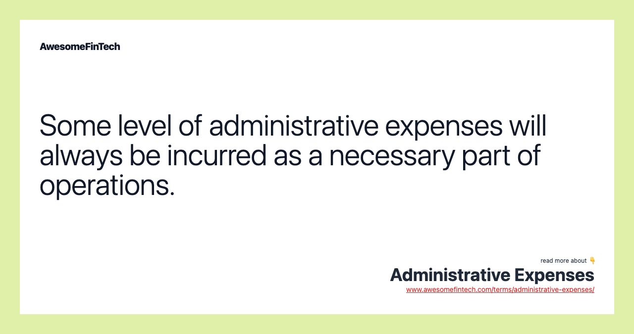Some level of administrative expenses will always be incurred as a necessary part of operations.