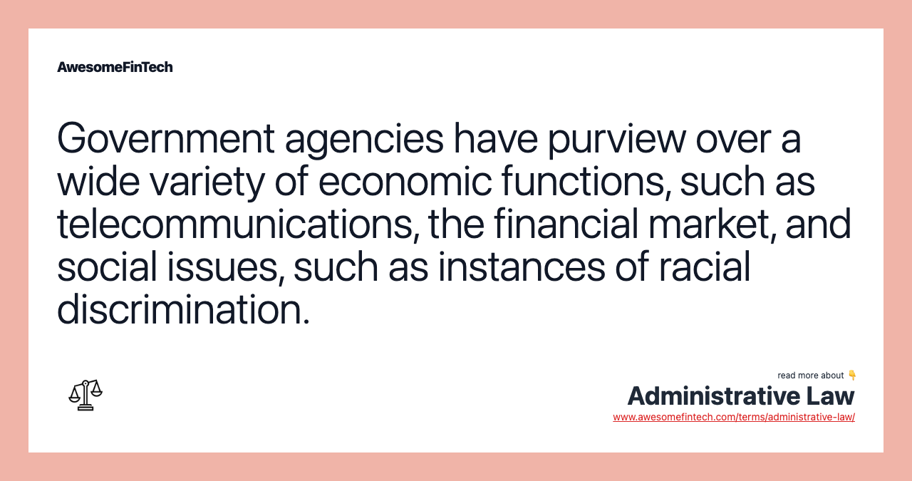Government agencies have purview over a wide variety of economic functions, such as telecommunications, the financial market, and social issues, such as instances of racial discrimination.