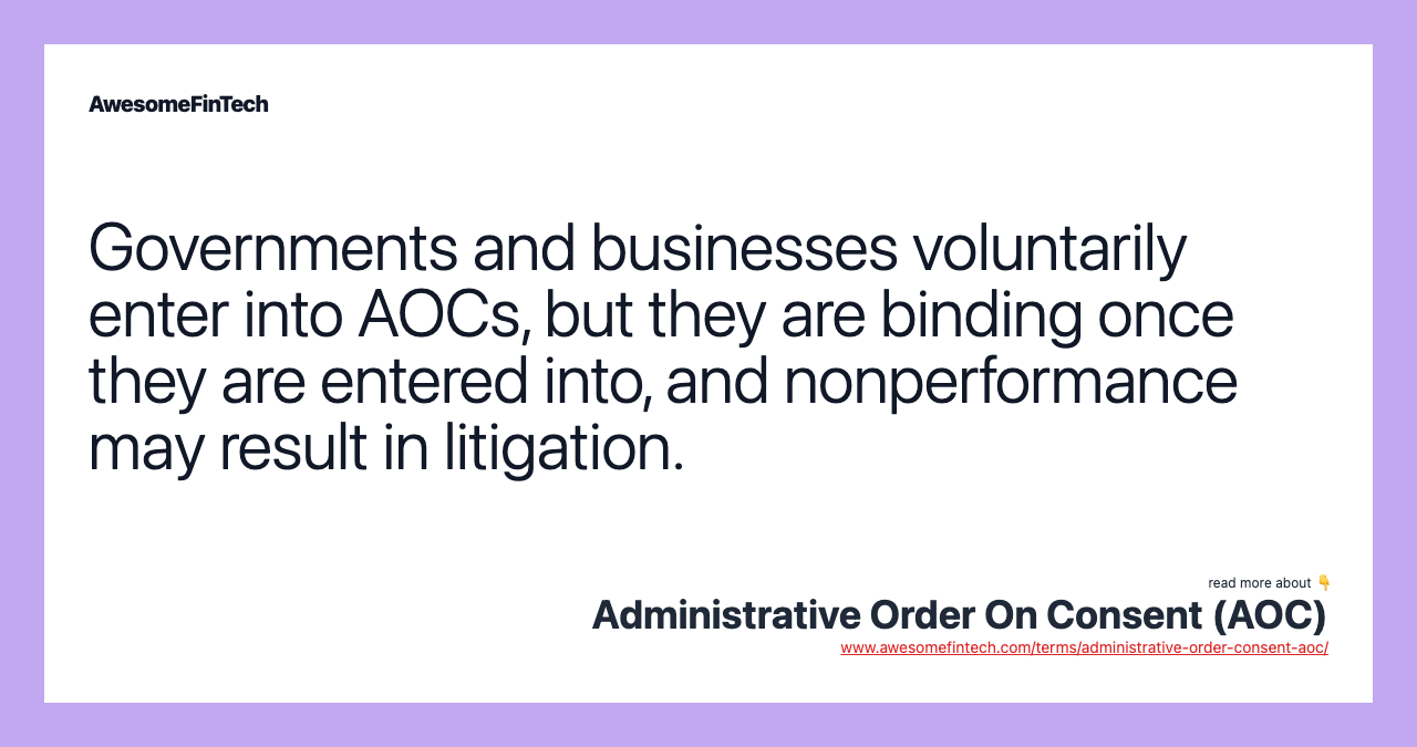Governments and businesses voluntarily enter into AOCs, but they are binding once they are entered into, and nonperformance may result in litigation.
