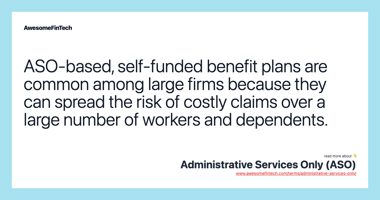 ASO-based, self-funded benefit plans are common among large firms because they can spread the risk of costly claims over a large number of workers and dependents.