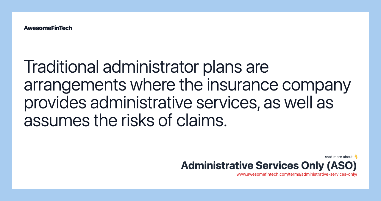 Traditional administrator plans are arrangements where the insurance company provides administrative services, as well as assumes the risks of claims.