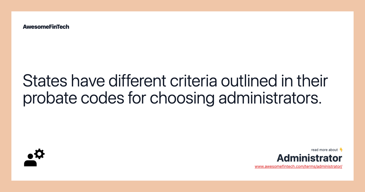 States have different criteria outlined in their probate codes for choosing administrators.