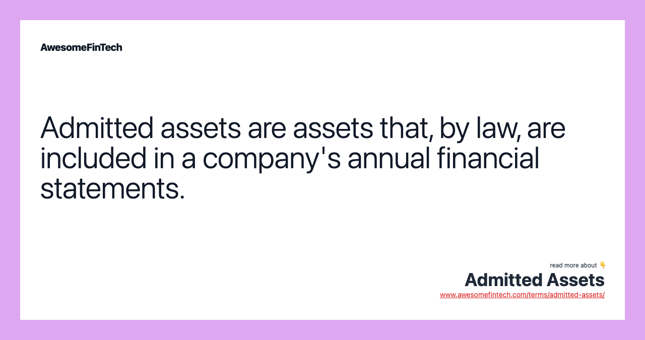 Admitted assets are assets that, by law, are included in a company's annual financial statements.