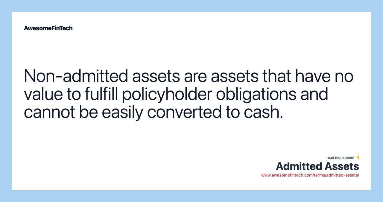 Non-admitted assets are assets that have no value to fulfill policyholder obligations and cannot be easily converted to cash.
