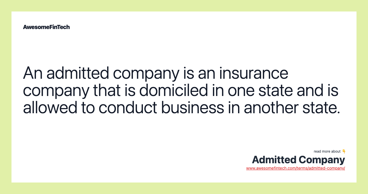 An admitted company is an insurance company that is domiciled in one state and is allowed to conduct business in another state.