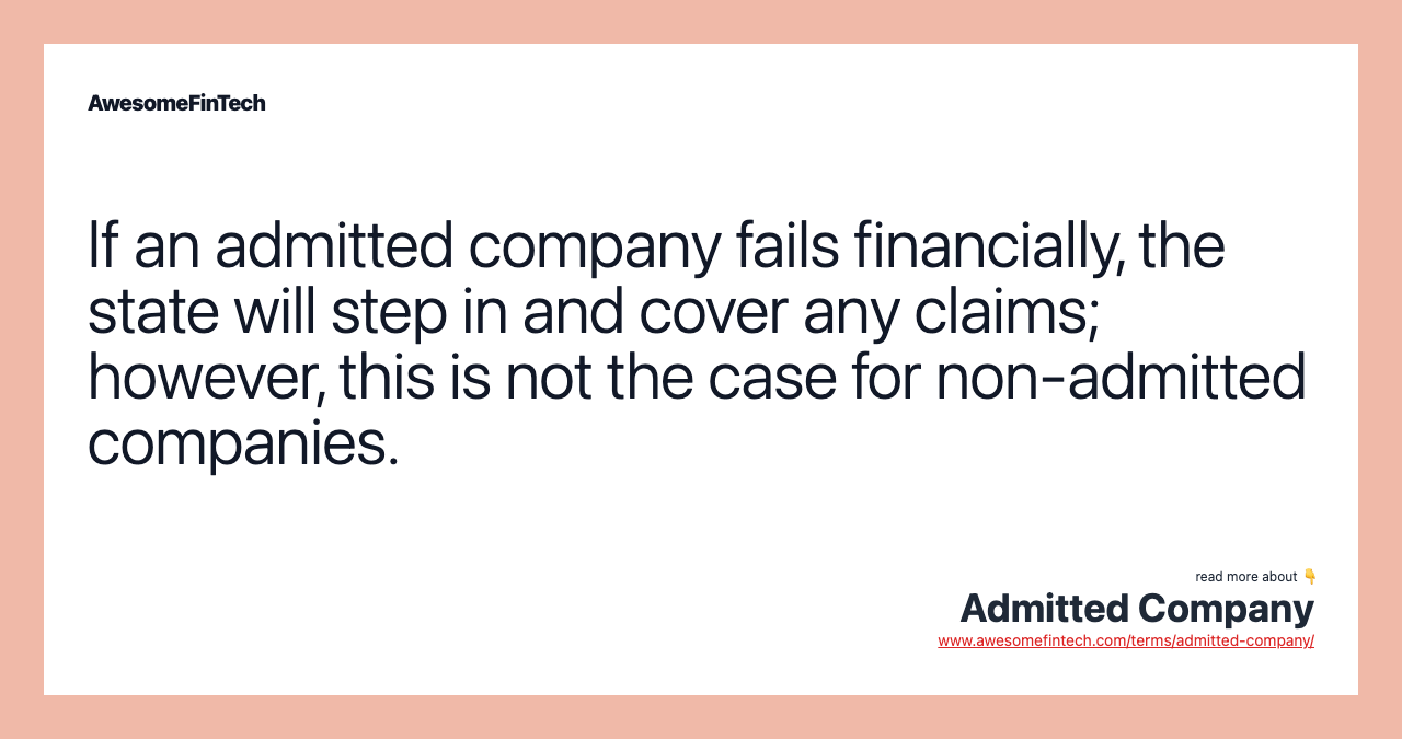 If an admitted company fails financially, the state will step in and cover any claims; however, this is not the case for non-admitted companies.