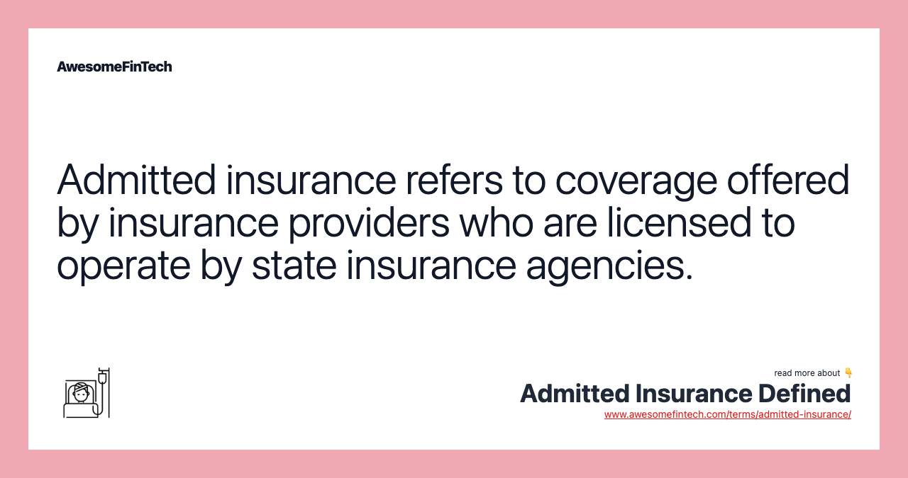 Admitted insurance refers to coverage offered by insurance providers who are licensed to operate by state insurance agencies.