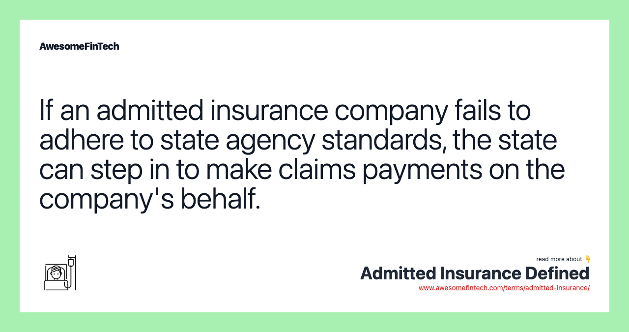 If an admitted insurance company fails to adhere to state agency standards, the state can step in to make claims payments on the company's behalf.