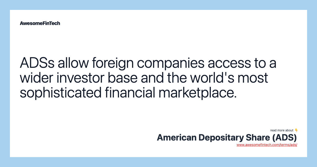 ADSs allow foreign companies access to a wider investor base and the world's most sophisticated financial marketplace.