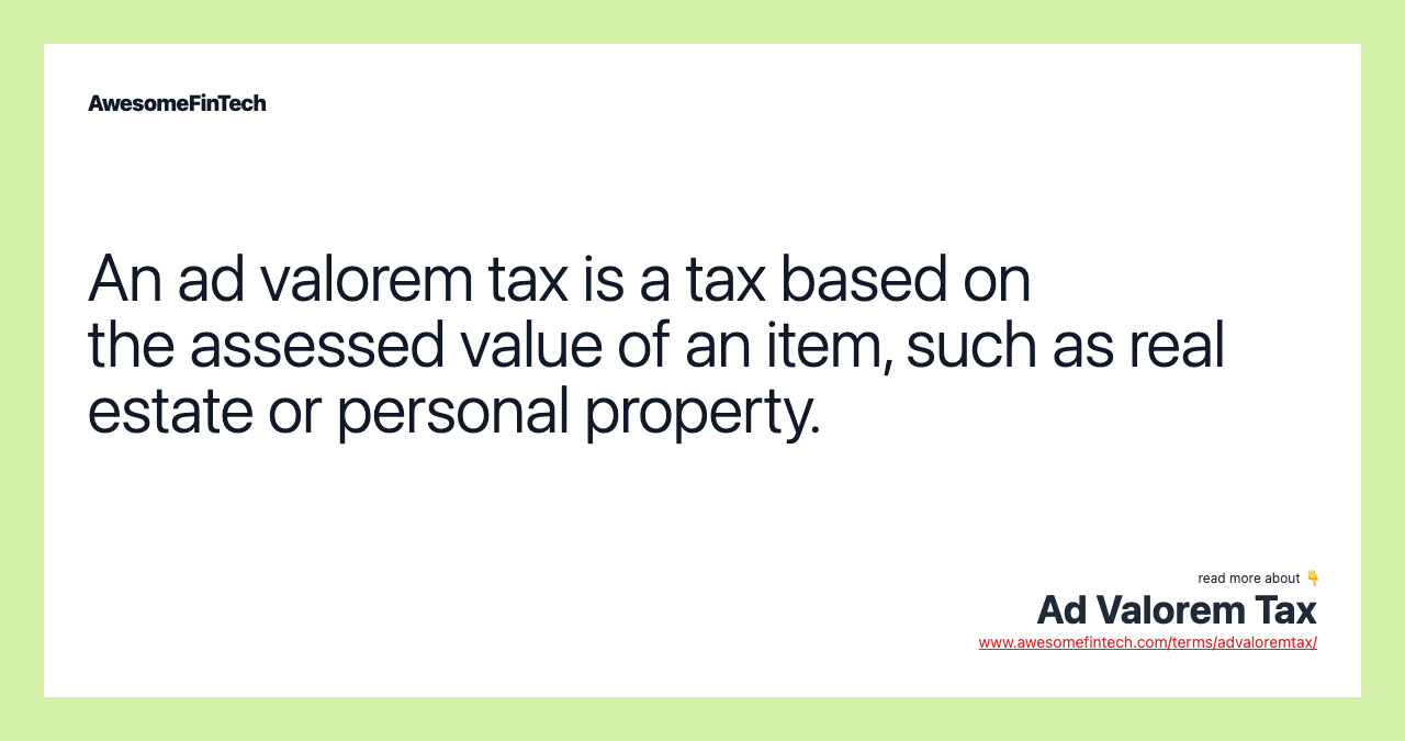 An ad valorem tax is a tax based on the assessed value of an item, such as real estate or personal property.